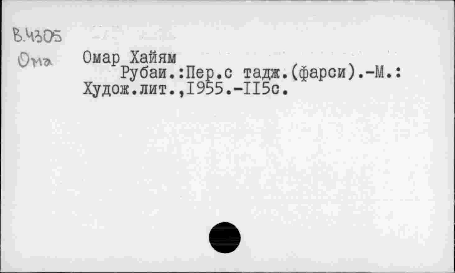 ﻿Ш05
Омар Хайям
Рубаи.:Пер.с тадж.(фарси).-М.: Худож.лит.,1955.-1150.